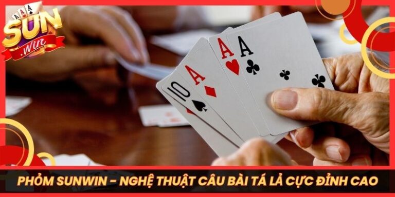 Phỏm Sunwin - Nghệ Thuật Câu Bài Tá Lả Cực Đỉnh Cao